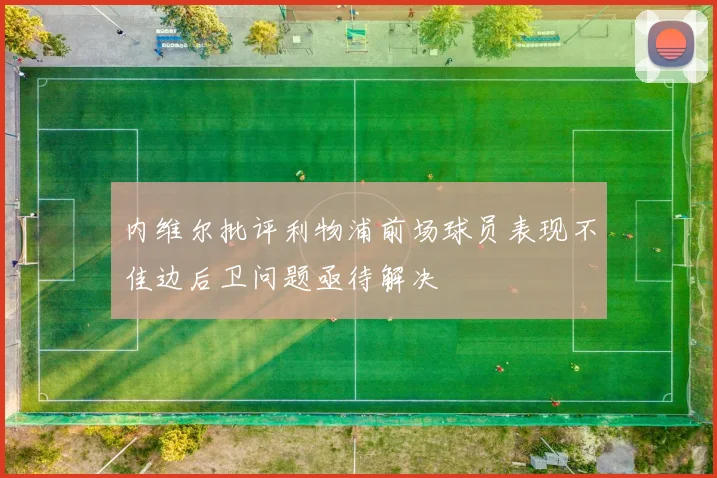 内维尔批评利物浦前场球员表现不佳边后卫问题亟待解决