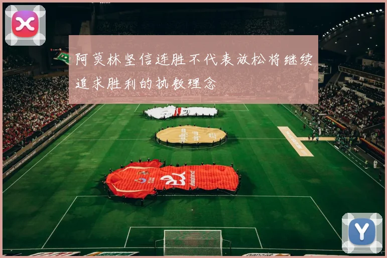 阿莫林坚信连胜不代表放松将继续追求胜利的执教理念
