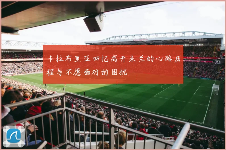 卡拉布里亚回忆离开米兰的心路历程与不愿面对的困扰