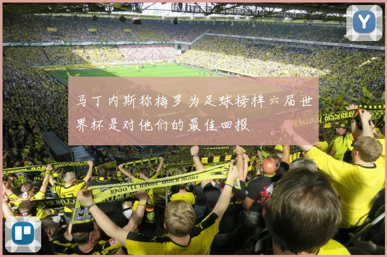 马丁内斯称梅罗为足球榜样六届世界杯是对他们的最佳回报