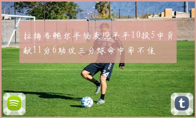 拉梅洛鲍尔半场表现平平10投5中贡献11分6助攻三分球命中率不佳
