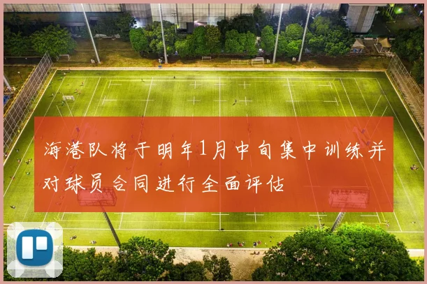 海港队将于明年1月中旬集中训练并对球员合同进行全面评估