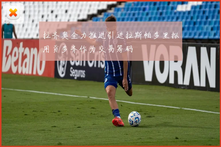 拉齐奥全力推进引进拉斯帕多里拟用贡多齐作为交易筹码