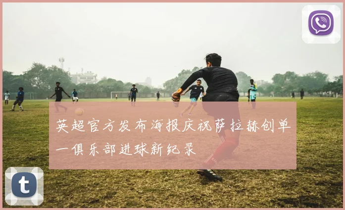 英超官方发布海报庆祝萨拉赫创单一俱乐部进球新纪录