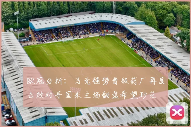 欧冠分析：马竞强势晋级药厂再度击败对手国米主场翻盘希望渺茫