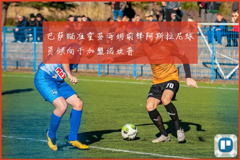 巴萨瞄准霍芬海姆前锋阿斯拉尼球员倾向于加盟诺坎普