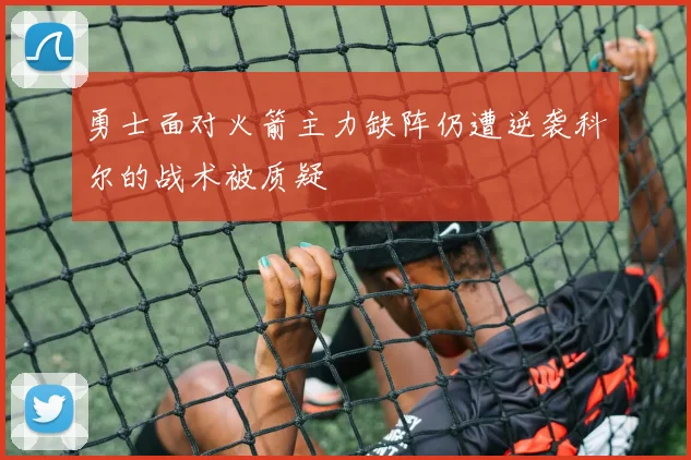 勇士面对火箭主力缺阵仍遭逆袭科尔的战术被质疑
